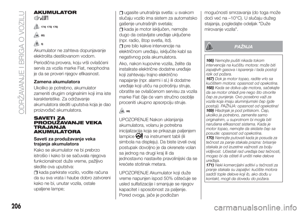 FIAT 500X 2019  Knjižica za upotrebu i održavanje (in Serbian) AKUMULATOR
174) 175) 176)
85)
5)
Akumulator ne zahteva dopunjavanje
elektrolita destilovanom vodom.
Periodična provera, koju vrši ovlašćeni
servis za vozila marke Fiat, neophodna
je da se proveri 