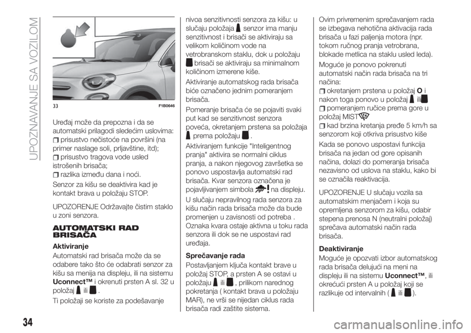 FIAT 500X 2019 Knjižica za upotrebu i održavanje (in Serbian) Uređaj može da prepozna i da se
automatski prilagodi sledećim uslovima:
prisustvo nečistoće na površini (na
primer naslage soli, prljavštine, itd);
prisustvo tragova vode usled
istrošenih bris FIAT 500X 2019 Knjižica za upotrebu i održavanje (in Serbian) Uređaj može da prepozna i da se
automatski prilagodi sledećim uslovima:
prisustvo nečistoće na površini (na
primer naslage soli, prljavštine, itd);
prisustvo tragova vode usled
istrošenih bris