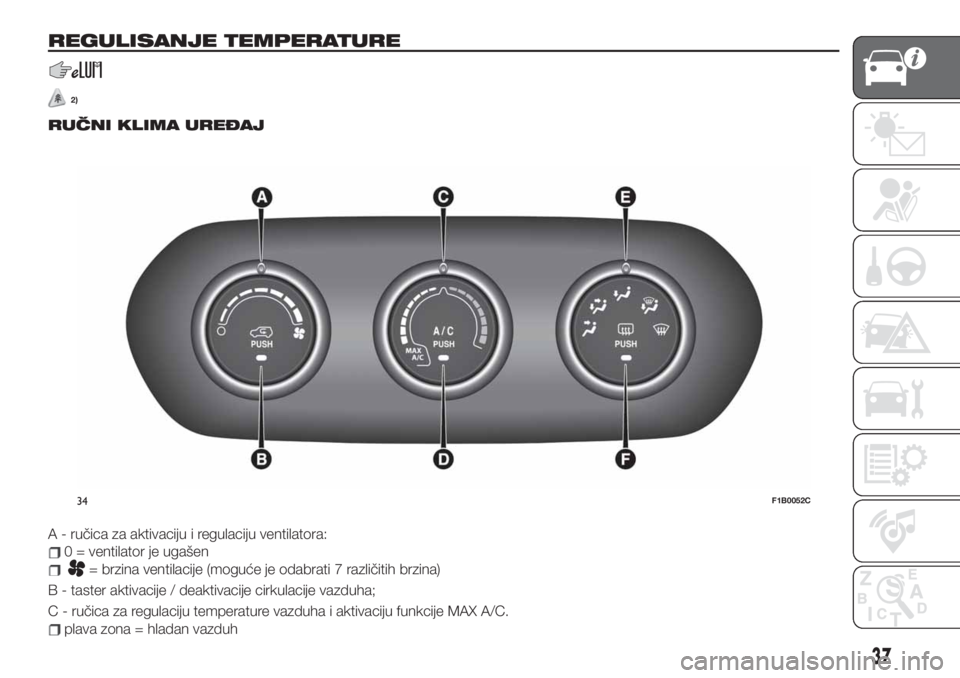 FIAT 500X 2019 Knjižica za upotrebu i održavanje (in Serbian) REGULISANJE TEMPERATURE
2)
RUČNI KLIMA UREĐAJ
A - ručica za aktivaciju i regulaciju ventilatora:
0 = ventilator je ugašen
= brzina ventilacije (moguće je odabrati 7 različitih brzina)
B - taster FIAT 500X 2019 Knjižica za upotrebu i održavanje (in Serbian) REGULISANJE TEMPERATURE
2)
RUČNI KLIMA UREĐAJ
A - ručica za aktivaciju i regulaciju ventilatora:
0 = ventilator je ugašen
= brzina ventilacije (moguće je odabrati 7 različitih brzina)
B - taster