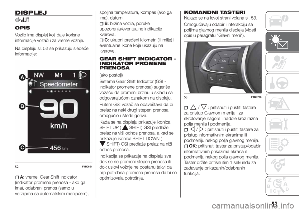 FIAT 500X 2019 Knjižica za upotrebu i održavanje (in Serbian) DISPLEJ
OPIS
Vozilo ima displej koji daje korisne
informacije vozaču za vreme vožnje.
Na displeju sl. 52 se prikazuju sledeće
informacije:
A: vreme, Gear Shift Indicator
(indikator promene prenosa FIAT 500X 2019 Knjižica za upotrebu i održavanje (in Serbian) DISPLEJ
OPIS
Vozilo ima displej koji daje korisne
informacije vozaču za vreme vožnje.
Na displeju sl. 52 se prikazuju sledeće
informacije:
A: vreme, Gear Shift Indicator
(indikator promene prenosa