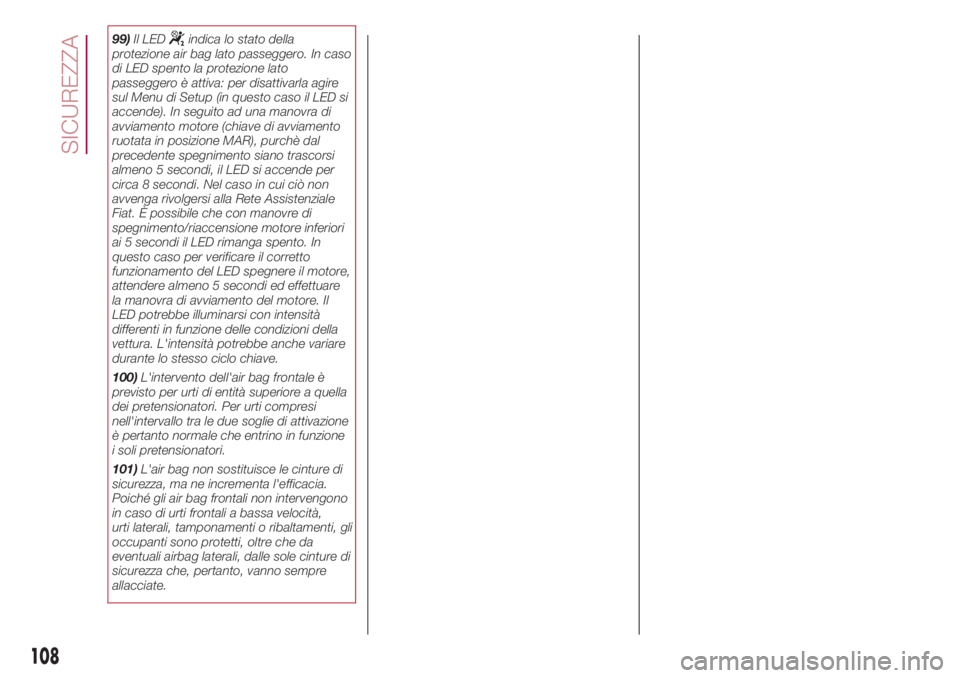 FIAT 500L 2018 Libretto Uso Manutenzione (in Italian) 99)Il LEDindica lo stato della
protezione air bag lato passeggero. In caso
di LED spento la protezione lato
passeggero è attiva: per disattivarla agire
sul Menu di Setup (in questo caso il LED si
acc FIAT 500L 2018 Libretto Uso Manutenzione (in Italian) 99)Il LEDindica lo stato della
protezione air bag lato passeggero. In caso
di LED spento la protezione lato
passeggero è attiva: per disattivarla agire
sul Menu di Setup (in questo caso il LED si
acc