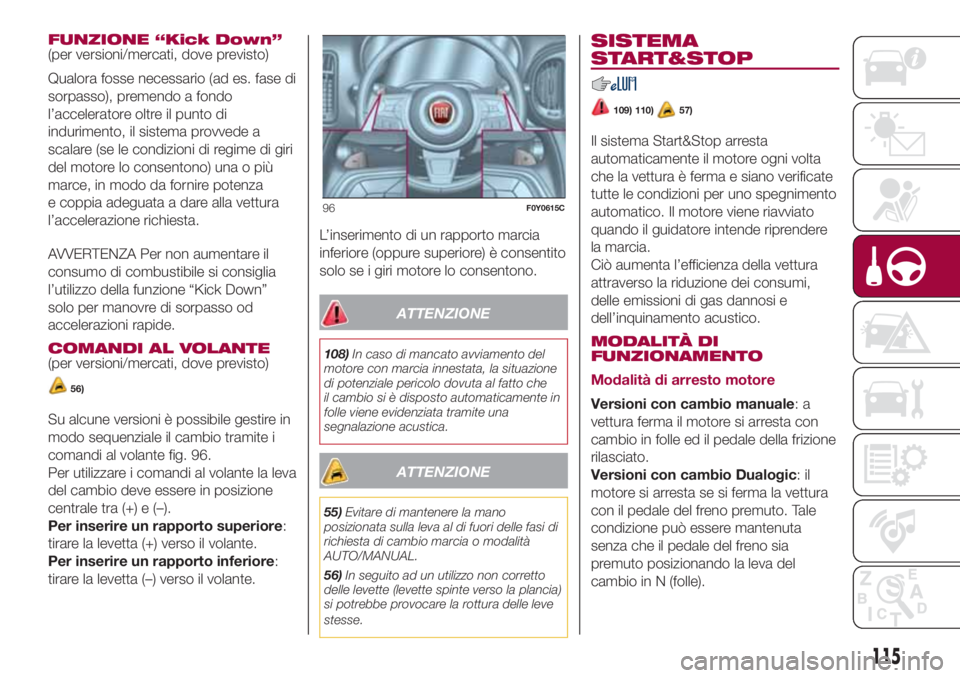 FIAT 500L 2018  Libretto Uso Manutenzione (in Italian) FUNZIONE “Kick Down”
(per versioni/mercati, dove previsto)
Qualora fosse necessario (ad es. fase di
sorpasso), premendo a fondo
l’acceleratore oltre il punto di
indurimento, il sistema provvede 