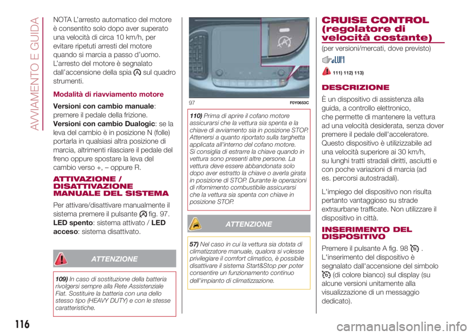 FIAT 500L 2018  Libretto Uso Manutenzione (in Italian) NOTA L’arresto automatico del motore
è consentito solo dopo aver superato
una velocità di circa 10 km/h, per
evitare ripetuti arresti del motore
quando si marcia a passo d’uomo.
L’arresto del 