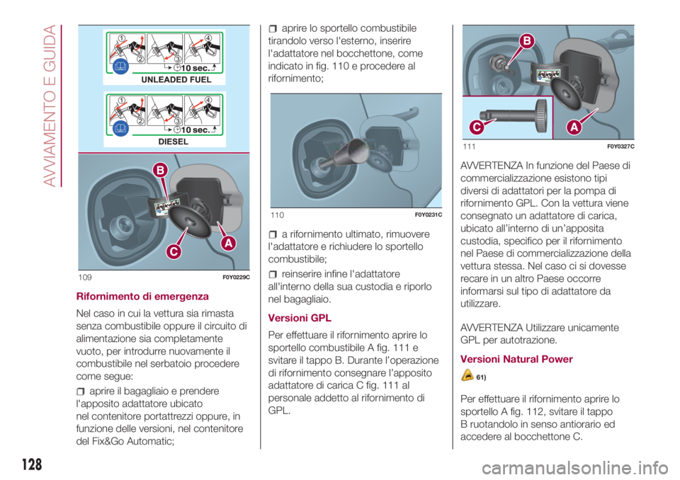 FIAT 500L 2018 Libretto Uso Manutenzione (in Italian) Rifornimento di emergenza
Nel caso in cui la vettura sia rimasta
senza combustibile oppure il circuito di
alimentazione sia completamente
vuoto, per introdurre nuovamente il
combustibile nel serbatoio FIAT 500L 2018 Libretto Uso Manutenzione (in Italian) Rifornimento di emergenza
Nel caso in cui la vettura sia rimasta
senza combustibile oppure il circuito di
alimentazione sia completamente
vuoto, per introdurre nuovamente il
combustibile nel serbatoio