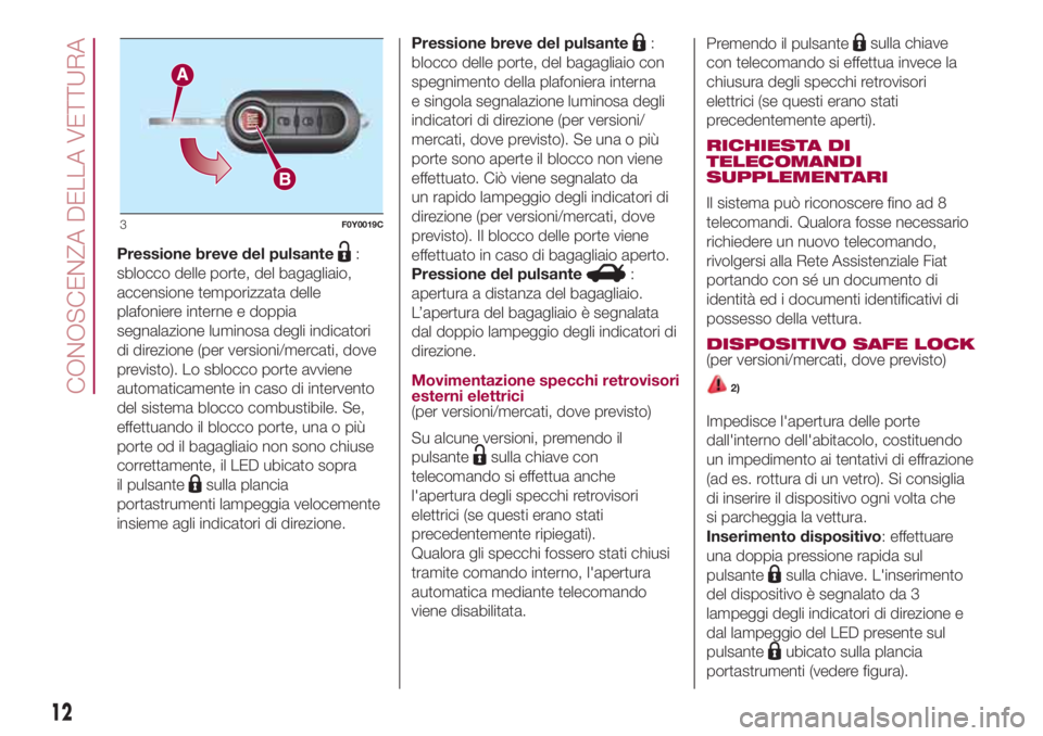 FIAT 500L 2018  Libretto Uso Manutenzione (in Italian) Pressione breve del pulsante:
sblocco delle porte, del bagagliaio,
accensione temporizzata delle
plafoniere interne e doppia
segnalazione luminosa degli indicatori
di direzione (per versioni/mercati, 