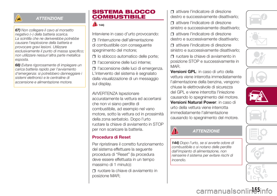 FIAT 500L 2018  Libretto Uso Manutenzione (in Italian) ATTENZIONE
67)Non collegare il cavo al morsetto
negativo (–) della batteria scarica.
La scintilla che ne deriverebbe potrebbe
causare l'esplosione della batteria e
provocare gravi lesioni. Utili