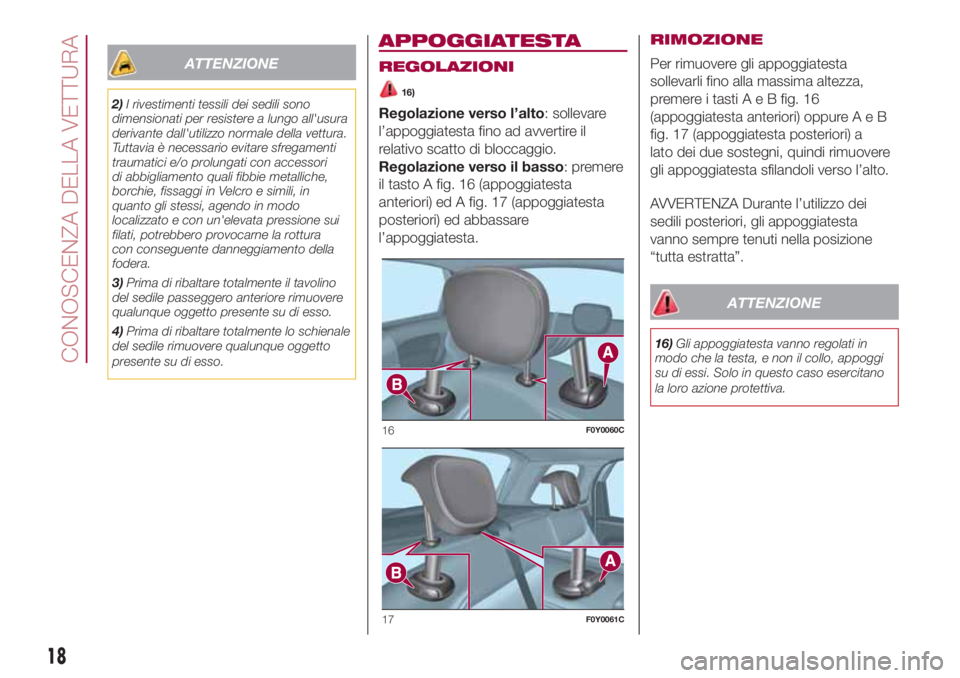 FIAT 500L 2018  Libretto Uso Manutenzione (in Italian) ATTENZIONE
2)I rivestimenti tessili dei sedili sono
dimensionati per resistere a lungo all'usura
derivante dall'utilizzo normale della vettura.
Tuttavia è necessario evitare sfregamenti
traum