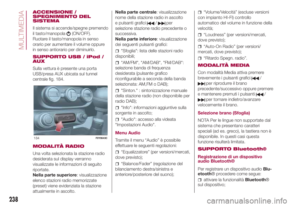 FIAT 500L 2018  Libretto Uso Manutenzione (in Italian) ACCENSIONE /
SPEGNIMENTO DEL
SISTEMA
Il sistema si accende/spegne premendo
il tasto/manopola
(ON/OFF).
Ruotare il tasto/manopola in senso
orario per aumentare il volume oppure
in senso antiorario per 