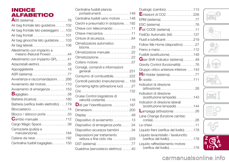 FIAT 500L 2018  Libretto Uso Manutenzione (in Italian) INDICE
ALFABETICO
A
BS (sistema)......................76
Air bag frontale lato guidatore.......102
Air bag frontale lato passeggero. . . .103
Air bag frontali.....................101
Air bag ginocchia