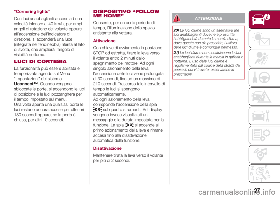 FIAT 500L 2018  Libretto Uso Manutenzione (in Italian) “Cornering lights”
Con luci anabbaglianti accese ad una
velocità inferiore ai 40 km/h, per ampi
angoli di rotazione del volante oppure
all’accensione dell’indicatore di
direzione, si accender