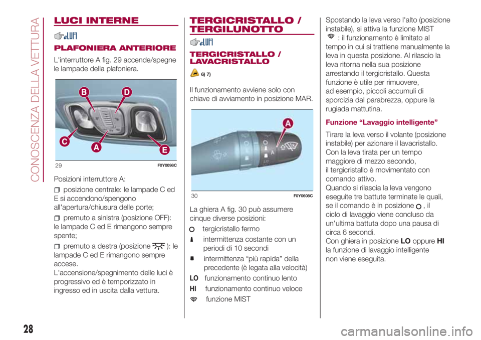 FIAT 500L 2018  Libretto Uso Manutenzione (in Italian) LUCI INTERNE
PLAFONIERA ANTERIORE
L'interruttore A fig. 29 accende/spegne
le lampade della plafoniera.
Posizioni interruttore A:
posizione centrale: le lampade C ed
E si accendono/spengono
all'