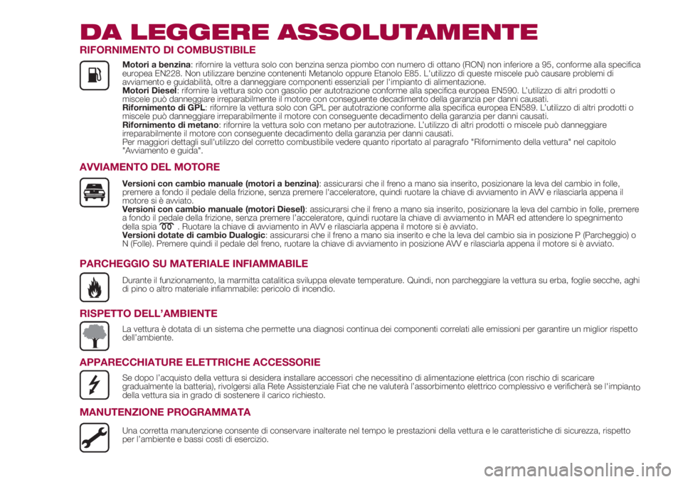 FIAT 500L 2018  Libretto Uso Manutenzione (in Italian) DA LEGGERE ASSOLUTAMENTE
RIFORNIMENTO DI COMBUSTIBILE
Motori a benzina: rifornire la vettura solo con benzina senza piombo con numero di ottano (RON) non inferiore a 95, conforme alla specifica
europe