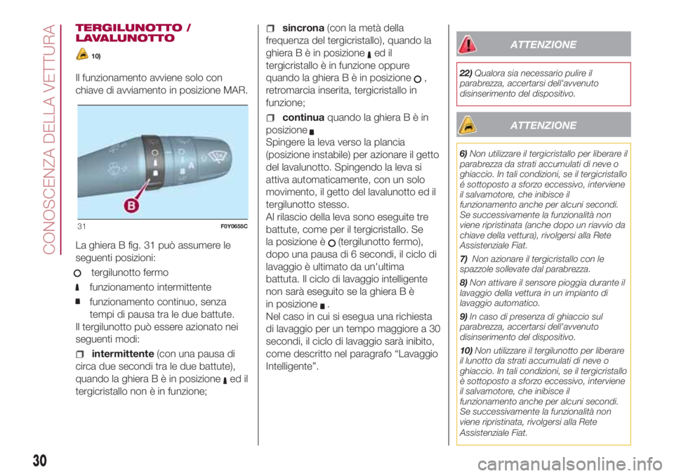 FIAT 500L 2018  Libretto Uso Manutenzione (in Italian) TERGILUNOTTO /
LAVALUNOTTO
10)
Il funzionamento avviene solo con
chiave di avviamento in posizione MAR.
La ghiera B fig. 31 può assumere le
seguenti posizioni:
tergilunotto fermo
funzionamento interm