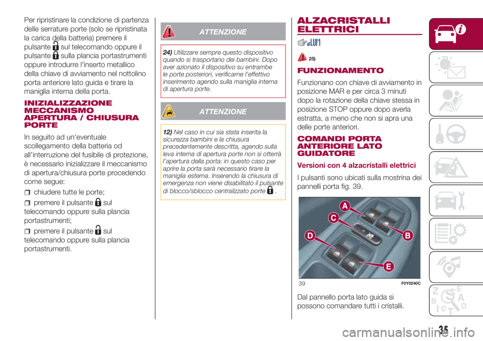 FIAT 500L 2018  Libretto Uso Manutenzione (in Italian) Per ripristinare la condizione di partenza
delle serrature porte (solo se ripristinata
la carica della batteria) premere il
pulsante
sul telecomando oppure il
pulsante
sulla plancia portastrumenti
opp