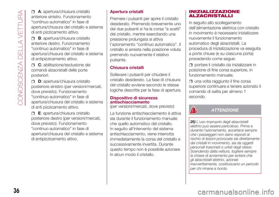 FIAT 500L 2018  Libretto Uso Manutenzione (in Italian) A: apertura/chiusura cristallo
anteriore sinistro. Funzionamento
"continuo automatico" in fase di
apertura/chiusura del cristallo e sistema
di anti pizzicamento attivo.
B: apertura/chiusura cr
