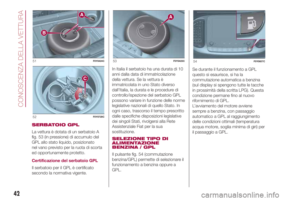 FIAT 500L 2018  Libretto Uso Manutenzione (in Italian) SERBATOIO GPL
La vettura è dotata di un serbatoio A
fig. 53 (in pressione) di accumulo del
GPL allo stato liquido, posizionato
nel vano previsto per la ruota di scorta
ed opportunamente protetto.
Cer