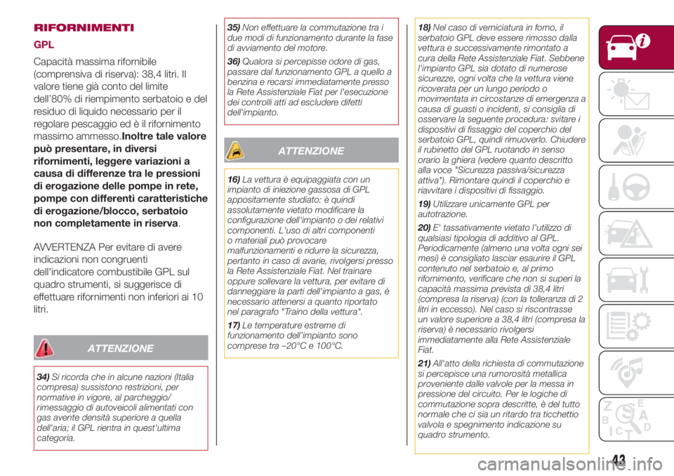 FIAT 500L 2018  Libretto Uso Manutenzione (in Italian) RIFORNIMENTI
GPL
Capacità massima rifornibile
(comprensiva di riserva): 38,4 litri. Il
valore tiene già conto del limite
dell’80% di riempimento serbatoio e del
residuo di liquido necessario per i
