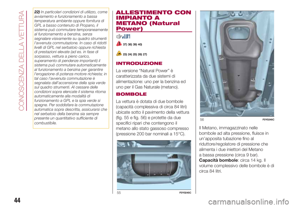 FIAT 500L 2018  Libretto Uso Manutenzione (in Italian) 22)In particolari condizioni di utilizzo, come
avviamento e funzionamento a bassa
temperatura ambiente oppure fornitura di
GPL a basso contenuto di Propano, il
sistema può commutare temporaneamente
a