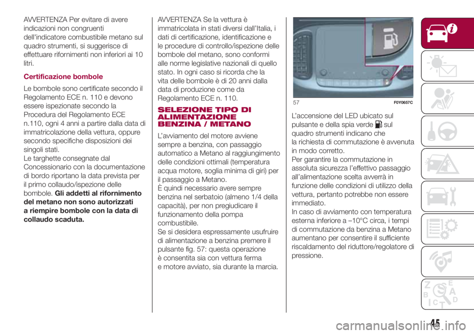 FIAT 500L 2018  Libretto Uso Manutenzione (in Italian) AVVERTENZA Per evitare di avere
indicazioni non congruenti
dell'indicatore combustibile metano sul
quadro strumenti, si suggerisce di
effettuare rifornimenti non inferiori ai 10
litri.
Certificazi