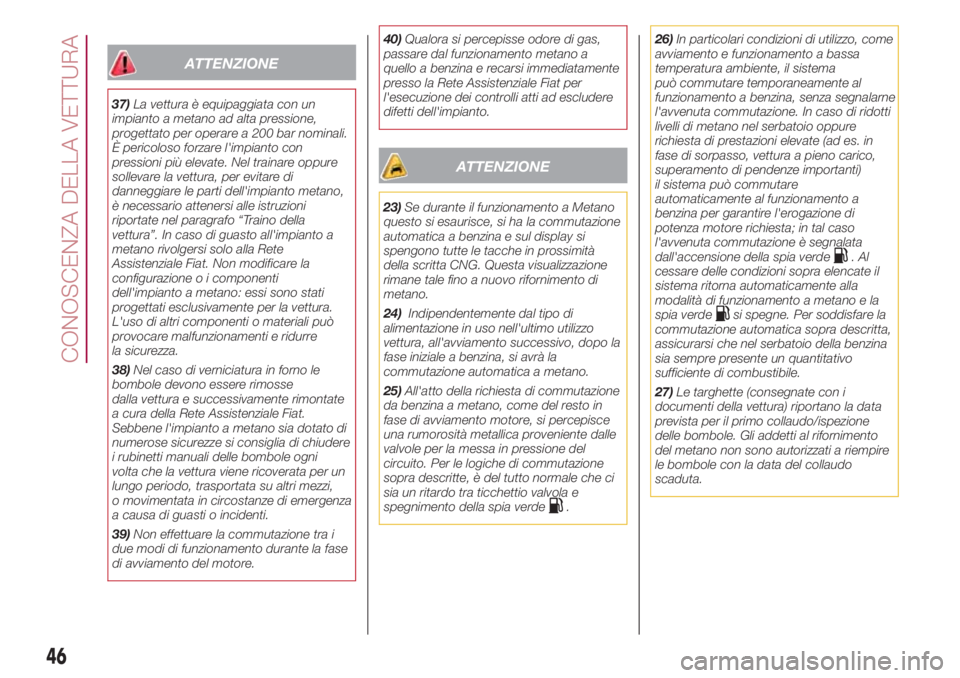 FIAT 500L 2018  Libretto Uso Manutenzione (in Italian) ATTENZIONE
37)La vettura è equipaggiata con un
impianto a metano ad alta pressione,
progettato per operare a 200 bar nominali.
È pericoloso forzare l'impianto con
pressioni più elevate. Nel tra