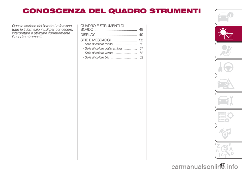 FIAT 500L 2018  Libretto Uso Manutenzione (in Italian) CONOSCENZA DEL QUADRO STRUMENTI
Questa sezione del libretto Le fornisce
tutte le informazioni utili per conoscere,
interpretare e utilizzare correttamente
il quadro strumenti.QUADRO E STRUMENTI DI
BOR