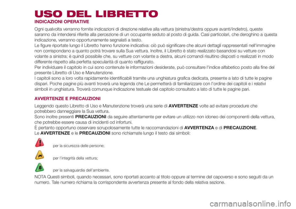 FIAT 500L 2018  Libretto Uso Manutenzione (in Italian) USO DEL LIBRETTO
INDICAZIONI OPERATIVE
Ogni qualvolta verranno fornite indicazioni di direzione relative alla vettura (sinistra/destra oppure avanti/indietro), queste
saranno da intendersi riferite al