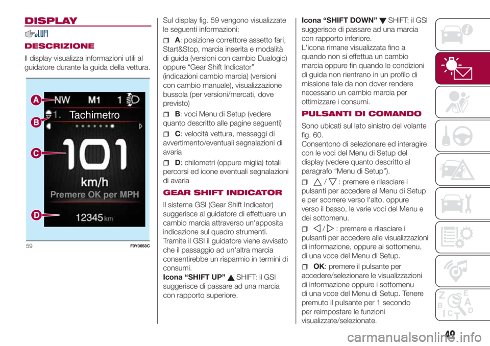 FIAT 500L 2018  Libretto Uso Manutenzione (in Italian) DISPLAY
DESCRIZIONE
Il display visualizza informazioni utili al
guidatore durante la guida della vettura.Sul display fig. 59 vengono visualizzate
le seguenti informazioni:A: posizione correttore asset