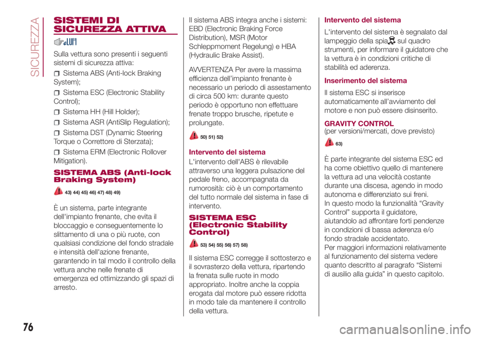 FIAT 500L 2018  Libretto Uso Manutenzione (in Italian) SISTEMI DI
SICUREZZA ATTIVA
Sulla vettura sono presenti i seguenti
sistemi di sicurezza attiva:
Sistema ABS (Anti-lock Braking
System);
Sistema ESC (Electronic Stability
Control);
Sistema HH (Hill Hol