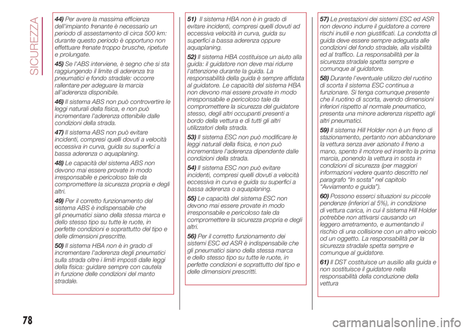 FIAT 500L 2018  Libretto Uso Manutenzione (in Italian) 44)Per avere la massima efficienza
dell'impianto frenante è necessario un
periodo di assestamento di circa 500 km:
durante questo periodo è opportuno non
effettuare frenate troppo brusche, ripet