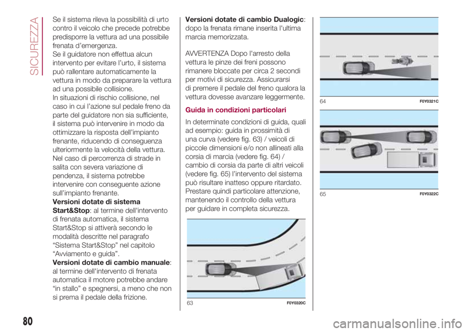 FIAT 500L 2018  Libretto Uso Manutenzione (in Italian) Se il sistema rileva la possibilità di urto
contro il veicolo che precede potrebbe
predisporre la vettura ad una possibile
frenata d’emergenza.
Se il guidatore non effettua alcun
intervento per evi