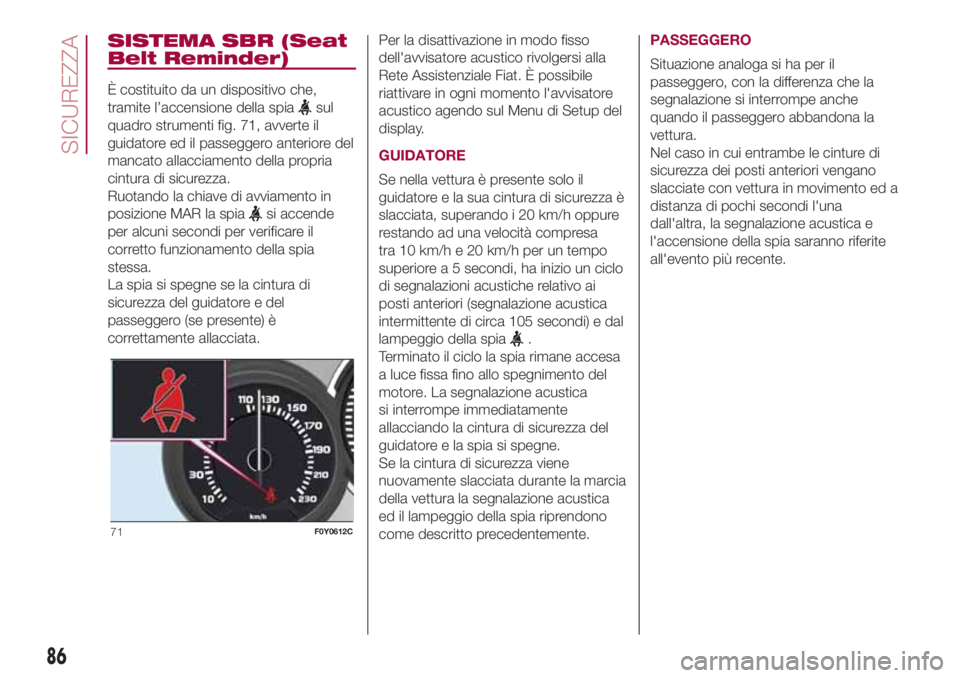 FIAT 500L 2018 Libretto Uso Manutenzione (in Italian) SISTEMA SBR (Seat
Belt Reminder)
È costituito da un dispositivo che,
tramite l’accensione della spia
sul
quadro strumenti fig. 71, avverte il
guidatore ed il passeggero anteriore del
mancato allacc FIAT 500L 2018 Libretto Uso Manutenzione (in Italian) SISTEMA SBR (Seat
Belt Reminder)
È costituito da un dispositivo che,
tramite l’accensione della spia
sul
quadro strumenti fig. 71, avverte il
guidatore ed il passeggero anteriore del
mancato allacc