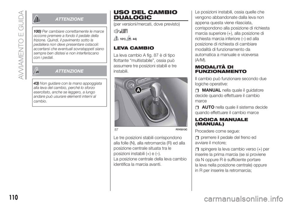 FIAT 500L 2019 Libretto Uso Manutenzione (in Italian) ATTENZIONE
100)Per cambiare correttamente le marce
occorre premere a fondo il pedale della
frizione. Quindi, il pavimento sotto la
pedaliera non deve presentare ostacoli:
accertarsi che eventuali sovr FIAT 500L 2019 Libretto Uso Manutenzione (in Italian) ATTENZIONE
100)Per cambiare correttamente le marce
occorre premere a fondo il pedale della
frizione. Quindi, il pavimento sotto la
pedaliera non deve presentare ostacoli:
accertarsi che eventuali sovr