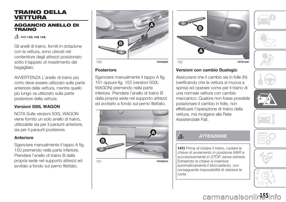 FIAT 500L 2019 Libretto Uso Manutenzione (in Italian) TRAINO DELLA
VETTURA
AGGANCIO ANELLO DI
TRAINO
141) 142) 143) 144)
Gli anelli di traino, forniti in dotazione
con la vettura, sono ubicati nel
contenitore degli attrezzi posizionato
sotto il tappeto d FIAT 500L 2019 Libretto Uso Manutenzione (in Italian) TRAINO DELLA
VETTURA
AGGANCIO ANELLO DI
TRAINO
141) 142) 143) 144)
Gli anelli di traino, forniti in dotazione
con la vettura, sono ubicati nel
contenitore degli attrezzi posizionato
sotto il tappeto d