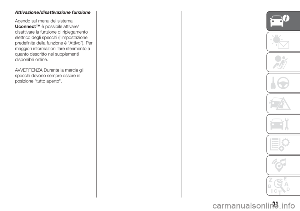 FIAT 500L 2019 Libretto Uso Manutenzione (in Italian) Attivazione/disattivazione funzione
Agendo sul menu del sistema
Uconnect™è possibile attivare/
disattivare la funzione di ripiegamento
elettrico degli specchi (l'impostazione
predefinita della FIAT 500L 2019 Libretto Uso Manutenzione (in Italian) Attivazione/disattivazione funzione
Agendo sul menu del sistema
Uconnect™è possibile attivare/
disattivare la funzione di ripiegamento
elettrico degli specchi (l'impostazione
predefinita della