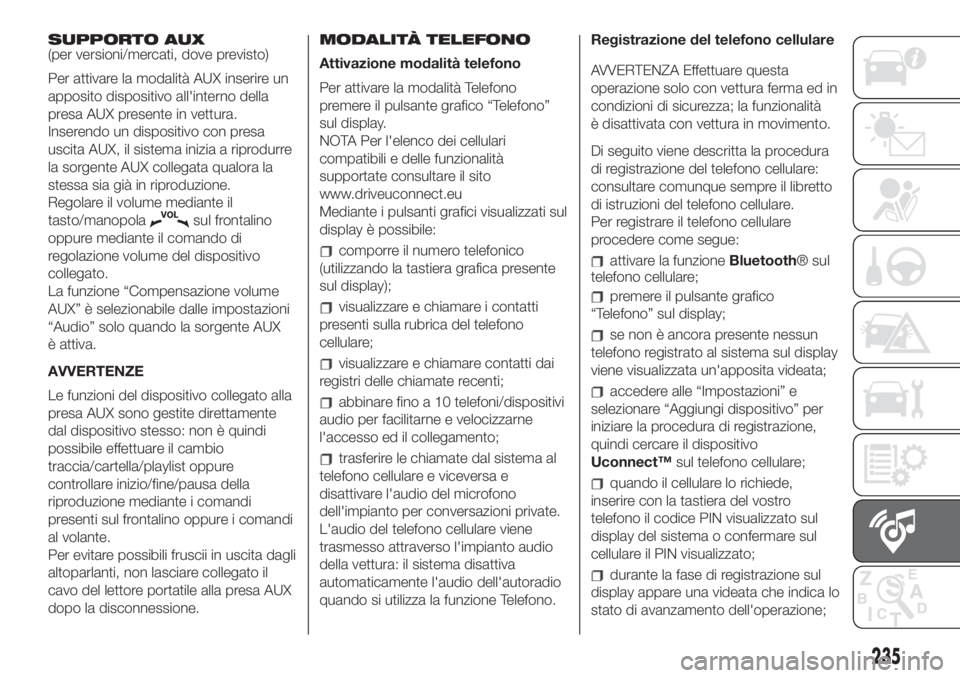 FIAT 500L 2019  Libretto Uso Manutenzione (in Italian) SUPPORTO AUX
(per versioni/mercati, dove previsto)
Per attivare la modalità AUX inserire un
apposito dispositivo all'interno della
presa AUX presente in vettura.
Inserendo un dispositivo con pres