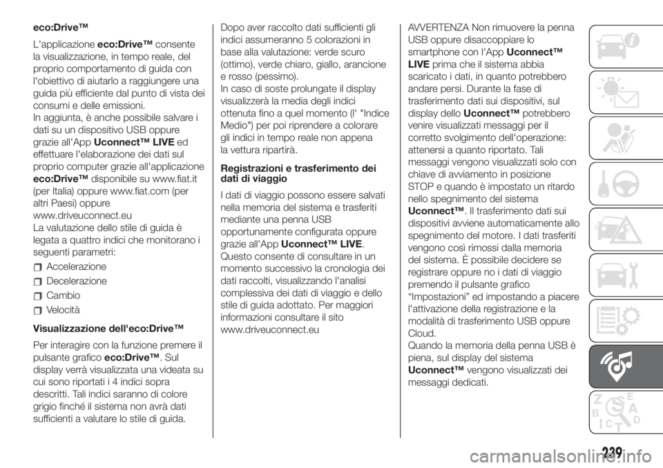 FIAT 500L 2019  Libretto Uso Manutenzione (in Italian) eco:Drive™
L'applicazioneeco:Drive™consente
la visualizzazione, in tempo reale, del
proprio comportamento di guida con
l'obiettivo di aiutarlo a raggiungere una
guida più efficiente dal p