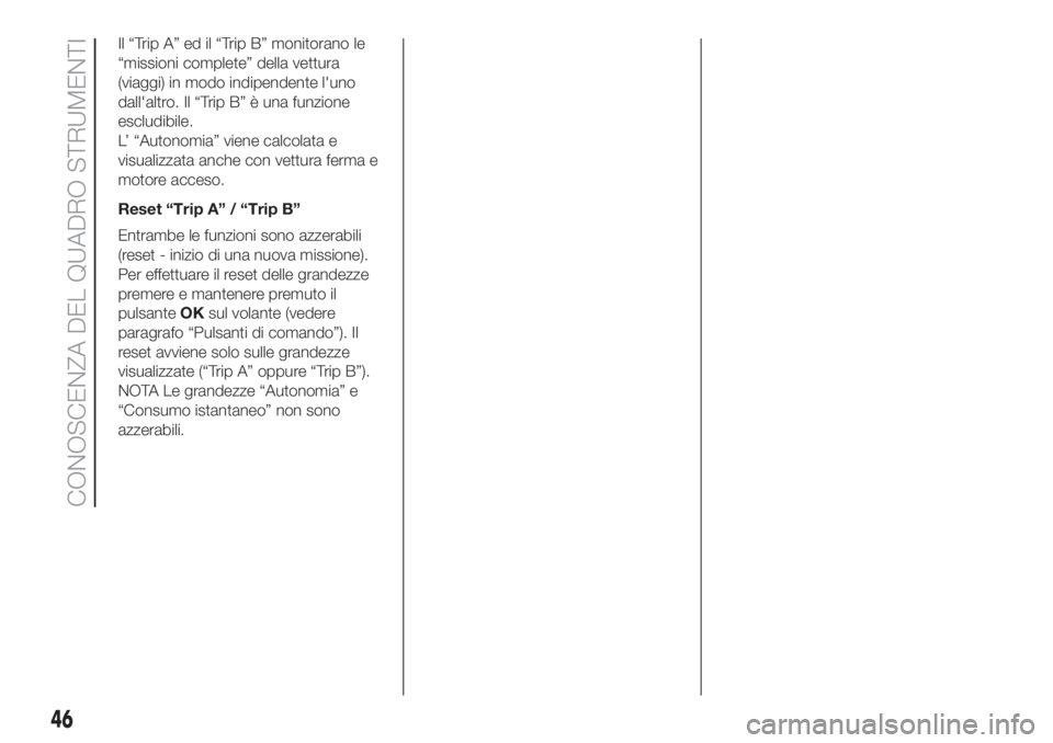 FIAT 500L 2019  Libretto Uso Manutenzione (in Italian) Il “Trip A” ed il “Trip B” monitorano le
“missioni complete” della vettura
(viaggi) in modo indipendente l'uno
dall'altro. Il “Trip B” è una funzione
escludibile.
L’ “Auto