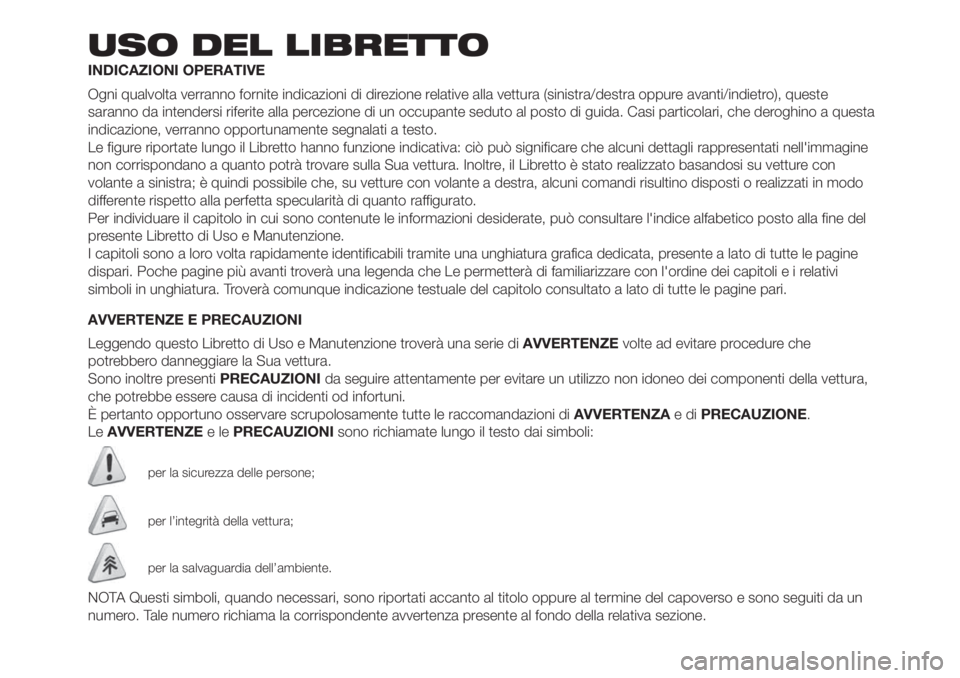 FIAT 500L 2019 Libretto Uso Manutenzione (in Italian) USO DEL LIBRETTO
INDICAZIONI OPERATIVE
Ogni qualvolta verranno fornite indicazioni di direzione relative alla vettura (sinistra/destra oppure avanti/indietro), queste
saranno da intendersi riferite al FIAT 500L 2019 Libretto Uso Manutenzione (in Italian) USO DEL LIBRETTO
INDICAZIONI OPERATIVE
Ogni qualvolta verranno fornite indicazioni di direzione relative alla vettura (sinistra/destra oppure avanti/indietro), queste
saranno da intendersi riferite al