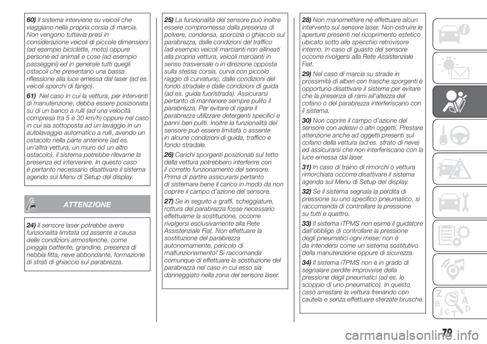 FIAT 500L 2019  Libretto Uso Manutenzione (in Italian) 60)Il sistema interviene su veicoli che
viaggiano nella propria corsia di marcia.
Non vengono tuttavia presi in
considerazione veicoli di piccole dimensioni
(ad esempio biciclette, moto) oppure
person