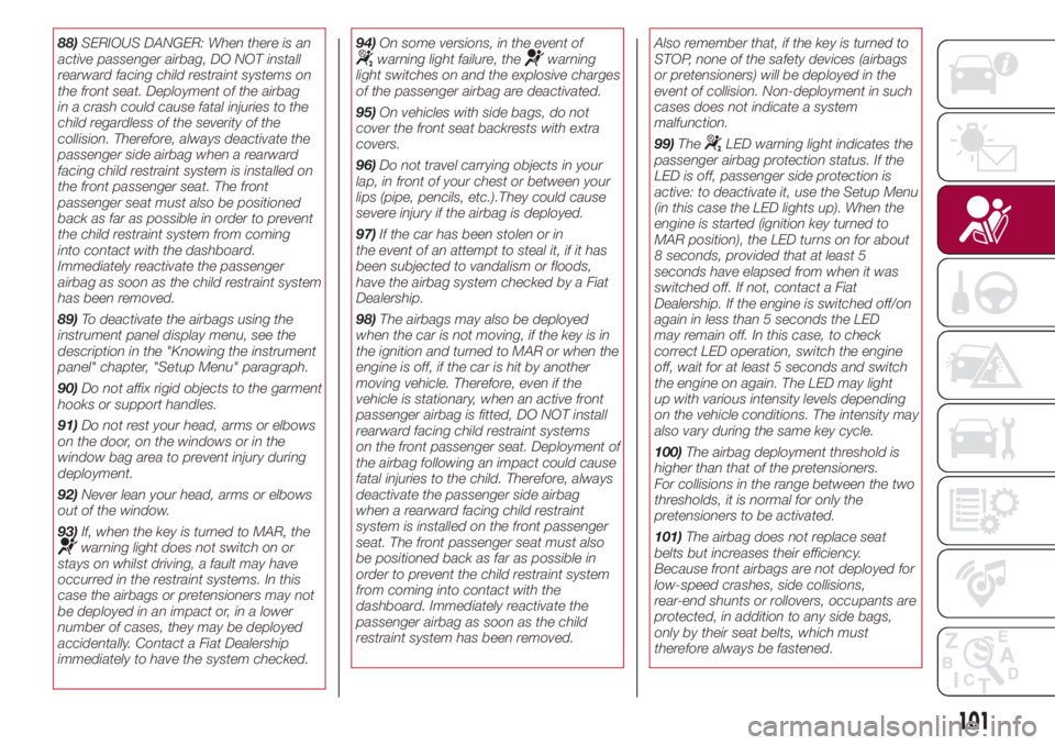 FIAT 500L 2018 Owner handbook (in English) 88)SERIOUS DANGER: When there is an
active passenger airbag, DO NOT install
rearward facing child restraint systems on
the front seat. Deployment of the airbag
in a crash could cause fatal injuries to FIAT 500L 2018 Owner handbook (in English) 88)SERIOUS DANGER: When there is an
active passenger airbag, DO NOT install
rearward facing child restraint systems on
the front seat. Deployment of the airbag
in a crash could cause fatal injuries to
