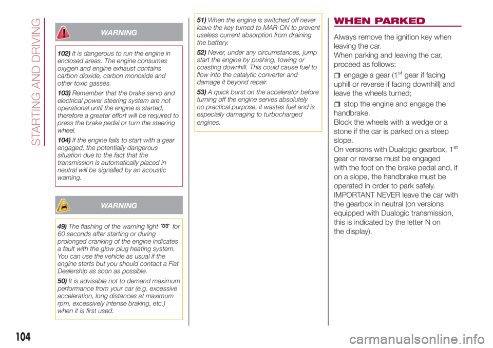 FIAT 500L 2018 Owner handbook (in English) WARNING
102)It is dangerous to run the engine in
enclosed areas. The engine consumes
oxygen and engine exhaust contains
carbon dioxide, carbon monoxide and
other toxic gasses.
103)Remember that the br FIAT 500L 2018 Owner handbook (in English) WARNING
102)It is dangerous to run the engine in
enclosed areas. The engine consumes
oxygen and engine exhaust contains
carbon dioxide, carbon monoxide and
other toxic gasses.
103)Remember that the br