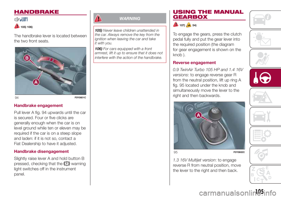 FIAT 500L 2018 Owner handbook (in English) HANDBRAKE
105) 106)
The handbrake lever is located between
the two front seats.
Handbrake engagement
Pull lever A fig. 94 upwards until the car
is secured. Four or five clicks are
generally enough whe FIAT 500L 2018 Owner handbook (in English) HANDBRAKE
105) 106)
The handbrake lever is located between
the two front seats.
Handbrake engagement
Pull lever A fig. 94 upwards until the car
is secured. Four or five clicks are
generally enough whe