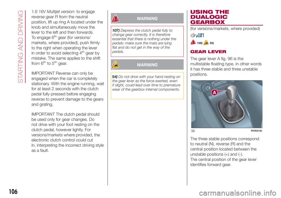 FIAT 500L 2018 Owner handbook (in English) 1.6 16V Multijet version: to engage
reverse gear R from the neutral
position, lift up ring A located under the
knob and simultaneously move the
lever to the left and then forwards.
To engage 6
thgear FIAT 500L 2018 Owner handbook (in English) 1.6 16V Multijet version: to engage
reverse gear R from the neutral
position, lift up ring A located under the
knob and simultaneously move the
lever to the left and then forwards.
To engage 6
thgear