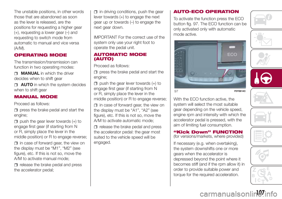 FIAT 500L 2018 Owner handbook (in English) The unstable positions, in other words
those that are abandoned as soon
as the lever is released, are the
positions for requesting a higher gear
(+), requesting a lower gear (–) and
requesting to sw FIAT 500L 2018 Owner handbook (in English) The unstable positions, in other words
those that are abandoned as soon
as the lever is released, are the
positions for requesting a higher gear
(+), requesting a lower gear (–) and
requesting to sw