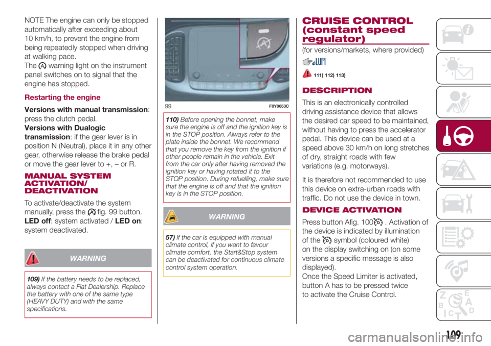 FIAT 500L 2018  Owner handbook (in English) NOTE The engine can only be stopped
automatically after exceeding about
10 km/h, to prevent the engine from
being repeatedly stopped when driving
at walking pace.
The
warning light on the instrument
p