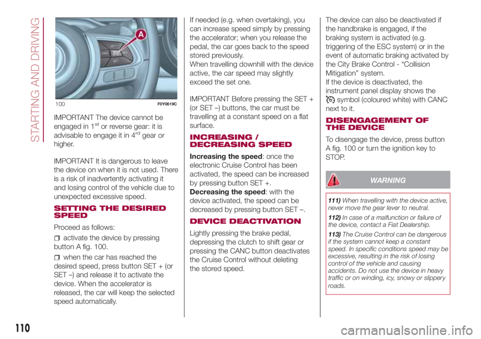 FIAT 500L 2018 Owner handbook (in English) IMPORTANT The device cannot be
engaged in 1stor reverse gear: it is
advisable to engage it in 4rdgear or
higher.
IMPORTANT It is dangerous to leave
the device on when it is not used. There
is a risk o FIAT 500L 2018 Owner handbook (in English) IMPORTANT The device cannot be
engaged in 1stor reverse gear: it is
advisable to engage it in 4rdgear or
higher.
IMPORTANT It is dangerous to leave
the device on when it is not used. There
is a risk o