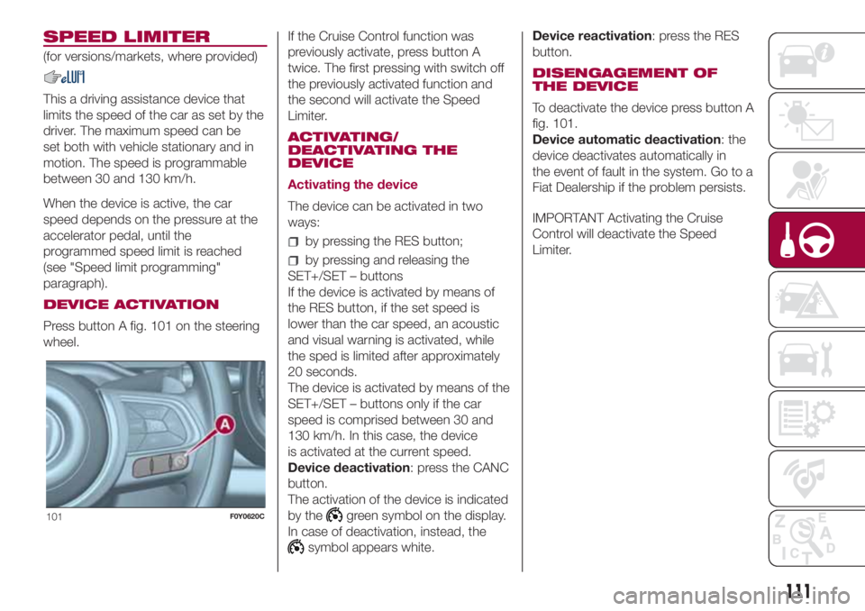 FIAT 500L 2018 Owner handbook (in English) SPEED LIMITER
(for versions/markets, where provided)
This a driving assistance device that
limits the speed of the car as set by the
driver. The maximum speed can be
set both with vehicle stationary a FIAT 500L 2018 Owner handbook (in English) SPEED LIMITER
(for versions/markets, where provided)
This a driving assistance device that
limits the speed of the car as set by the
driver. The maximum speed can be
set both with vehicle stationary a