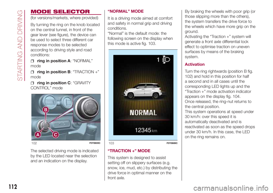 FIAT 500L 2018 Owner handbook (in English) MODE SELECTOR
(for versions/markets, where provided)
By turning the ring on the knob located
on the central tunnel, in front of the
gear lever (see figure), the device can
be used to select three diff FIAT 500L 2018 Owner handbook (in English) MODE SELECTOR
(for versions/markets, where provided)
By turning the ring on the knob located
on the central tunnel, in front of the
gear lever (see figure), the device can
be used to select three diff