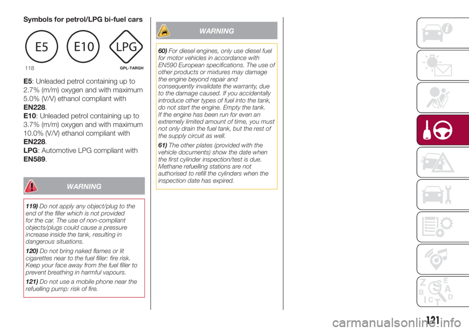 FIAT 500L 2018 Owner handbook (in English) Symbols for petrol/LPG bi-fuel cars
E5: Unleaded petrol containing up to
2.7% (m/m) oxygen and with maximum
5.0% (V/V) ethanol compliant with
EN228.
E10: Unleaded petrol containing up to
3.7% (m/m) ox FIAT 500L 2018 Owner handbook (in English) Symbols for petrol/LPG bi-fuel cars
E5: Unleaded petrol containing up to
2.7% (m/m) oxygen and with maximum
5.0% (V/V) ethanol compliant with
EN228.
E10: Unleaded petrol containing up to
3.7% (m/m) ox