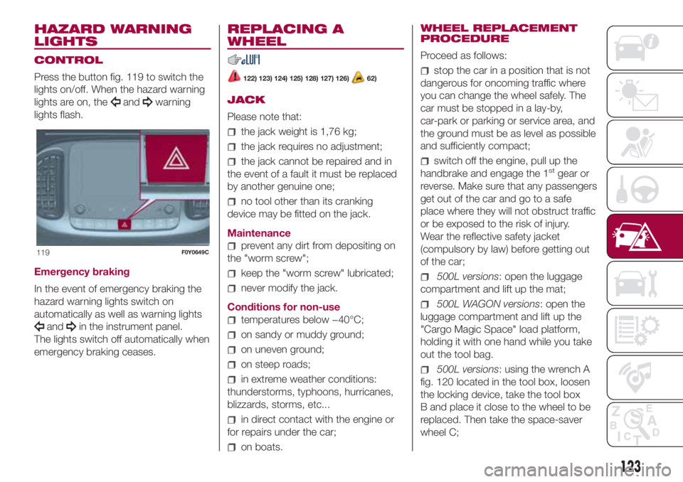 FIAT 500L 2018 Owner handbook (in English) HAZARD WARNING
LIGHTS
CONTROL
Press the button fig. 119 to switch the
lights on/off. When the hazard warning
lights are on, the
andwarning
lights flash.
Emergency braking
In the event of emergency bra FIAT 500L 2018 Owner handbook (in English) HAZARD WARNING
LIGHTS
CONTROL
Press the button fig. 119 to switch the
lights on/off. When the hazard warning
lights are on, the
andwarning
lights flash.
Emergency braking
In the event of emergency bra